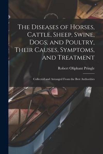 The Diseases of Horses, Cattle, Sheep, Swine, Dogs, and Poultry, Their Causes, Symptoms, and Treatment: Collected and Arranged From the Best Authoriti