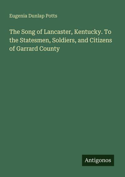 The Song of Lancaster, Kentucky. To the Statesmen, Soldiers, and Citizens of Garrard County