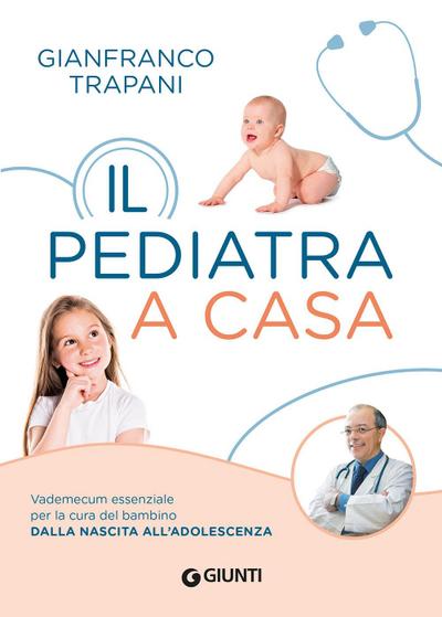 Il pediatra a casa. Vademecum essenziale per la cura del bambino dalla nascita all’adolescenza