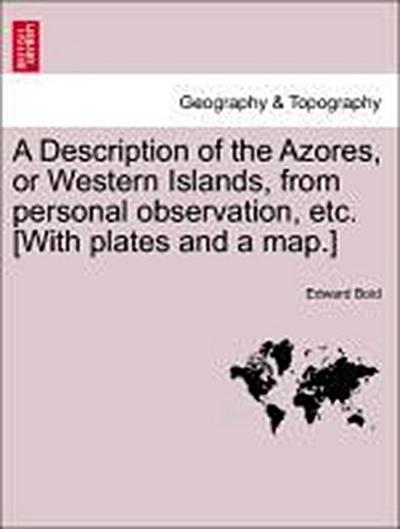 A Description of the Azores, or Western Islands, from Personal Observation, Etc. [With Plates and a Map.]