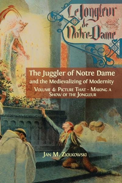 The Juggler of Notre Dame and the Medievalizing of Modernity: Vol. 4: Picture That: Making a Show of the Jongleur