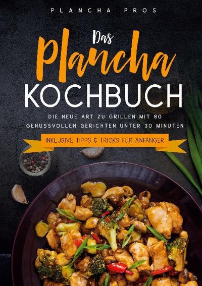 Das Plancha Kochbuch: Die neue Art zu Grillen mit 80 genussvollen Gerichten unter 30 Minuten - Inklusive Tipps & Tricks für Anfänger