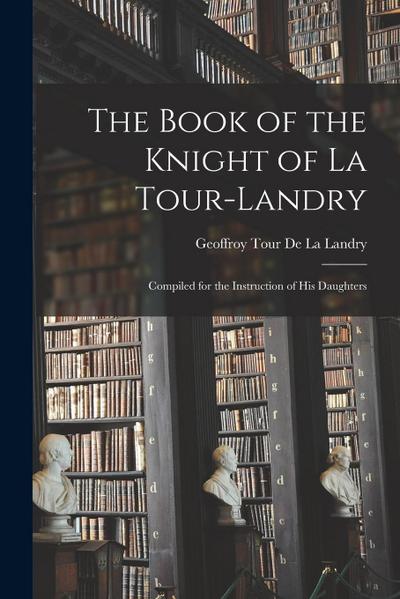 The Book of the Knight of La Tour-Landry: Compiled for the Instruction of His Daughters
