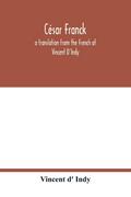 César Franck; a translation from the French of Vincent D’Indy