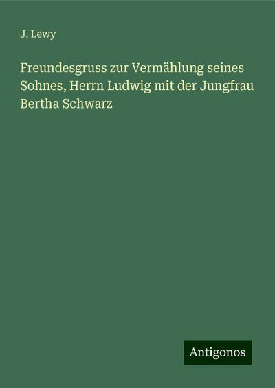 Lewy, J: Freundesgruss zur Vermählung seines Sohnes, Herrn L
