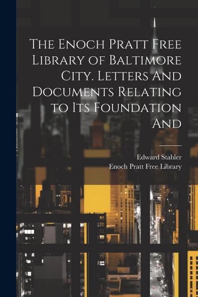 The Enoch Pratt Free Library of Baltimore City. Letters And Documents Relating to its Foundation And