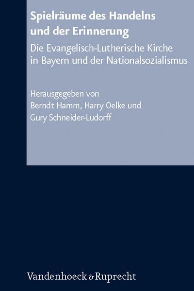 Arbeiten zur Kirchlichen Zeitgeschichte. Reihe B: Darstellungen, Band 050: Spielräume des Handelns und der Erinnerung: Die Evangelisch-Lutherische ... ... Kirche in Bayern und der Nationalsozialismus