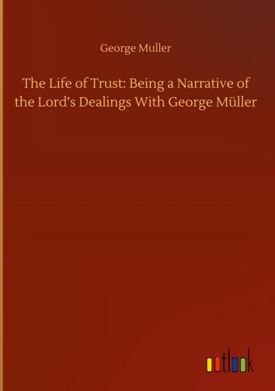 The Life of Trust: Being a Narrative of the Lord’s Dealings With George Müller