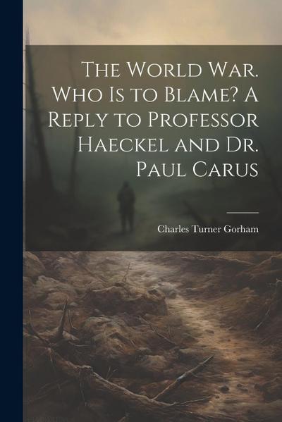 The World war. Who is to Blame? A Reply to Professor Haeckel and Dr. Paul Carus