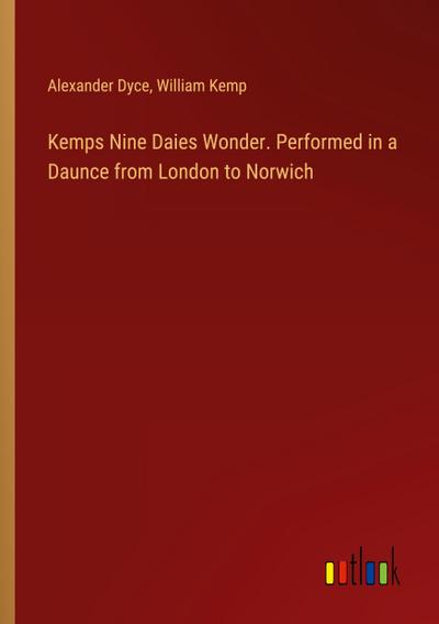 Kemps Nine Daies Wonder. Performed in a Daunce from London to Norwich