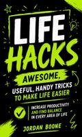 Life Hacks: Awesome, Useful, Handy Tricks to Make Life Easier (Increase Productivity and Find Balance in Every Area of Life)