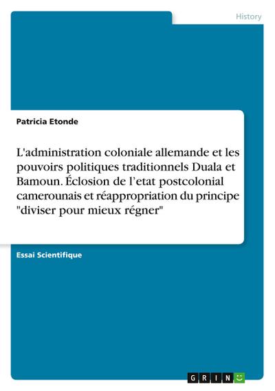 L’administration coloniale allemande et les pouvoirs politiques traditionnels Duala et Bamoun. Éclosion de l’etat postcolonial camerounais et réappropriation du principe "diviser pour mieux régner"