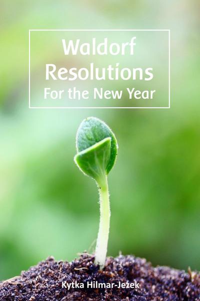 Waldorf Resolutions for the New Year: 10 New Year’s Resolutions for a Waldorf Inspired Homeschooling Parent (Waldorf Homeschool Series)