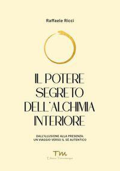 Il potere segreto dell’alchimia interiore. Dall’illusione alla presenza: un viaggio verso il sé autentico