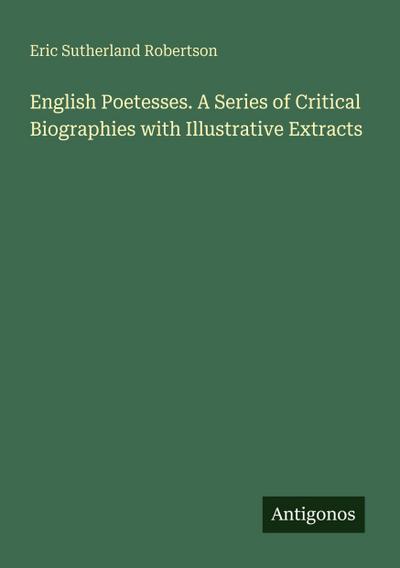 English Poetesses. A Series of Critical Biographies with Illustrative Extracts
