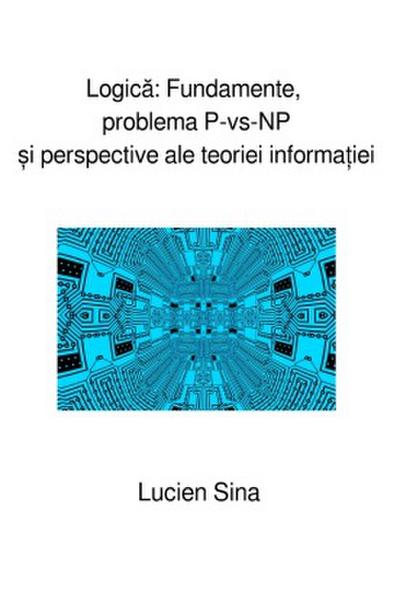 Logica: Fundamente, problema P-vs-NP  i perspective ale teoriei informa iei