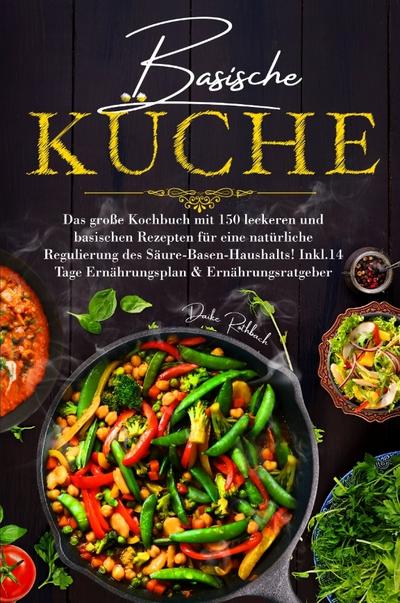 Basische Küche - Das große Kochbuch mit 150 leckeren und basischen Rezepten für eine natürliche Regulierung des Säure-Basen-Haushalts!