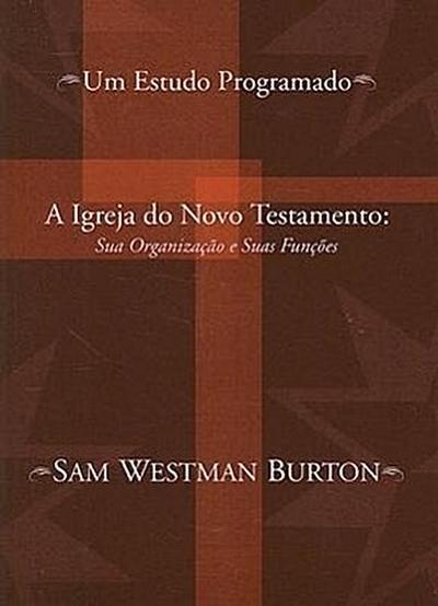 A Igreja Do Novo Testamento: Sua Organizacao E Suas Funcoes: Um Estudo Programado