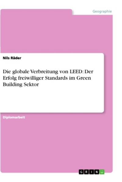 Die globale Verbreitung von LEED: Der Erfolg freiwilliger Standards im Green Building Sektor; Akademische Schriftenreihe V199932, Diplomarbeit   ; Deutsch; 40 farbige Illustr., 