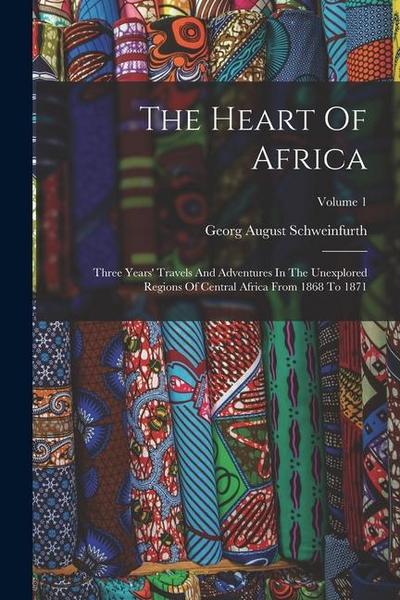 The Heart Of Africa: Three Years’ Travels And Adventures In The Unexplored Regions Of Central Africa From 1868 To 1871; Volume 1