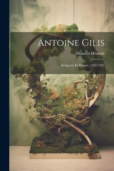 Antoine Gilis: Sculpteur Et Peintre, 1702-1781