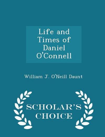 Life and Times of Daniel O’Connell - Scholar’s Choice Edition