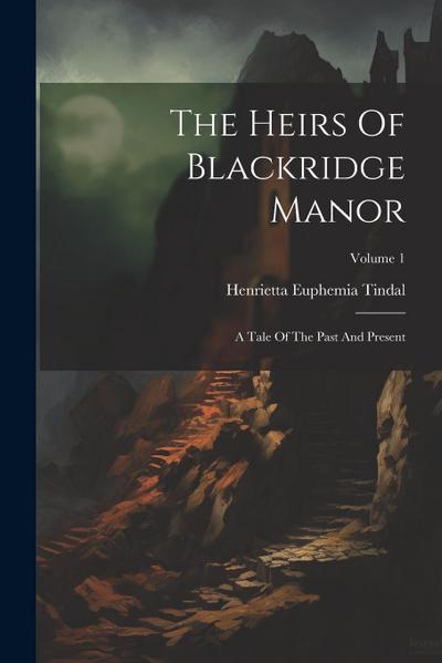 The Heirs Of Blackridge Manor: A Tale Of The Past And Present; Volume 1