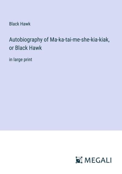 Autobiography of Ma-ka-tai-me-she-kia-kiak, or Black Hawk