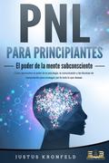 PNL PARA PRINCIPIANTES - El poder de la mente subconsciente: Cómo aprovechar el poder de la psicología, la comunicación y las técnicas de manipulación para conseguir por fin todo lo que deseas