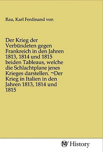 Der Krieg der Verbündeten gegen Frankreich in den Jahren 1813, 1814 und 1815 beiden Tableaus, welche die Schlachtplane jenes Krieges darstellen. Der Krieg in Italien in den Jahren 1813, 1814 und 1815