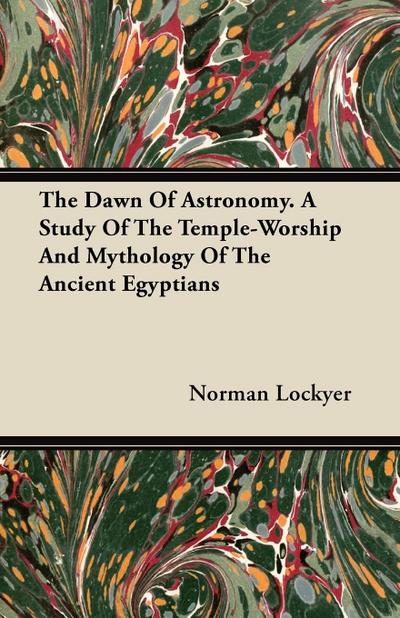 The Dawn of Astronomy - A Study of the Temple-Worship and Mythology of the Ancient Egyptians