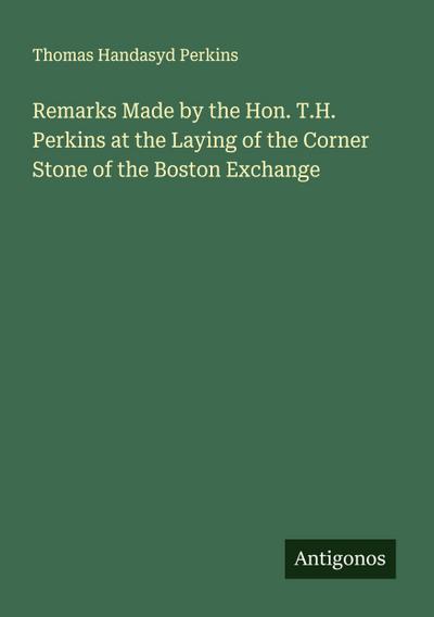 Remarks Made by the Hon. T.H. Perkins at the Laying of the Corner Stone of the Boston Exchange