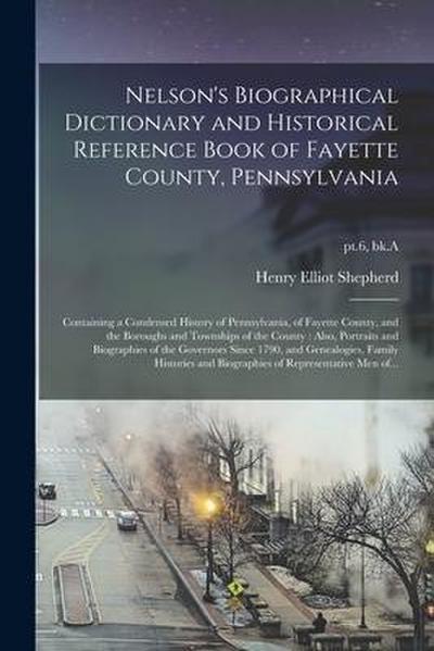 Nelson’s Biographical Dictionary and Historical Reference Book of Fayette County, Pennsylvania: Containing a Condensed History of Pennsylvania, of Fay