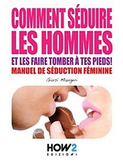 COMMENT SÉDUIRE LES HOMMES ET LES FAIRE TOMBER À TES PIEDS! Manuel de séduction feminine