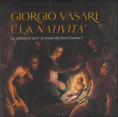 Giorgio Vasari e la ’Natività’. La ’pittura di lumi’ al tempo del duca Cosimo I. Catalogo della mostra (San Giovanni Valdarno, 10 novembre 2024-12 gennaio 2025)