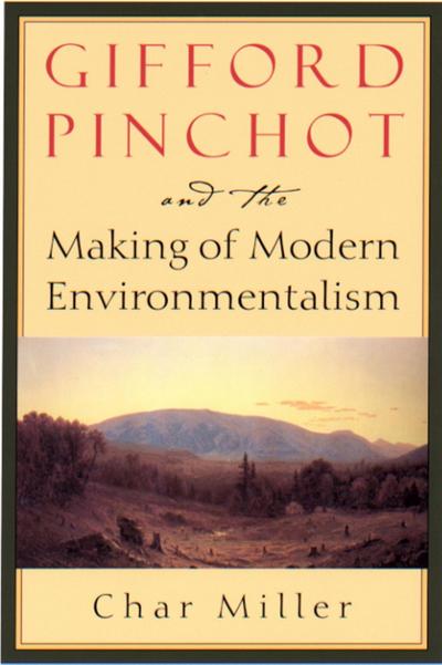 Gifford Pinchot and the Making of Modern Environmentalism