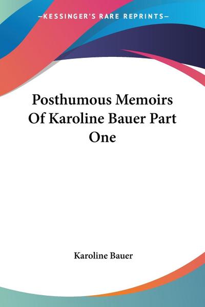 Posthumous Memoirs Of Karoline Bauer Part One