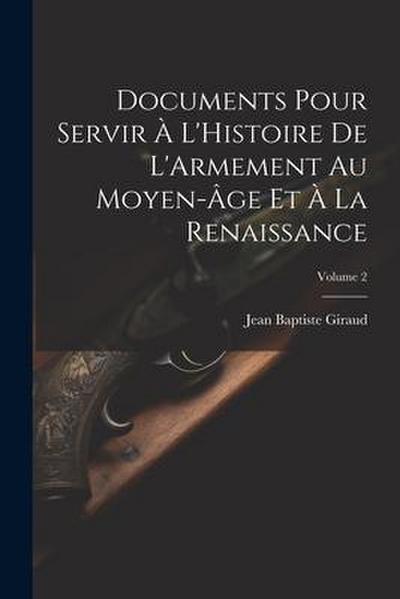 Documents Pour Servir À L’Histoire De L’Armement Au Moyen-Âge Et À La Renaissance; Volume 2
