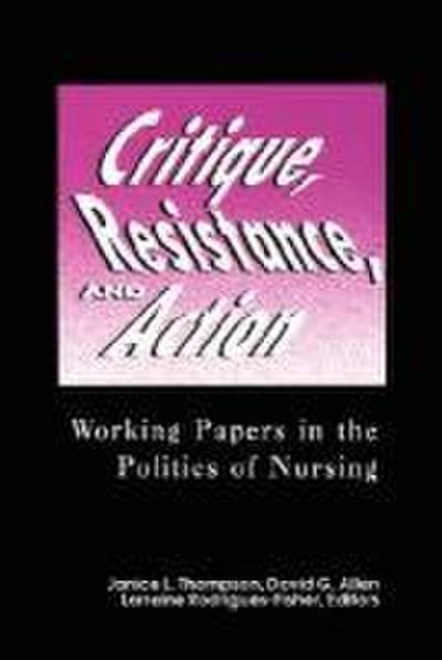 Critique, Resistance, and Action: Working Papers in the Politics of Nursing