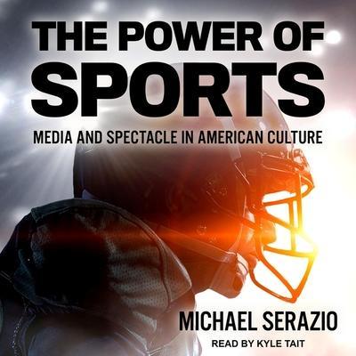 The Power of Sports Lib/E: Media and Spectacle in American Culture