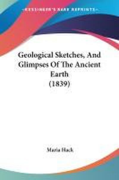 Geological Sketches, And Glimpses Of The Ancient Earth (1839)