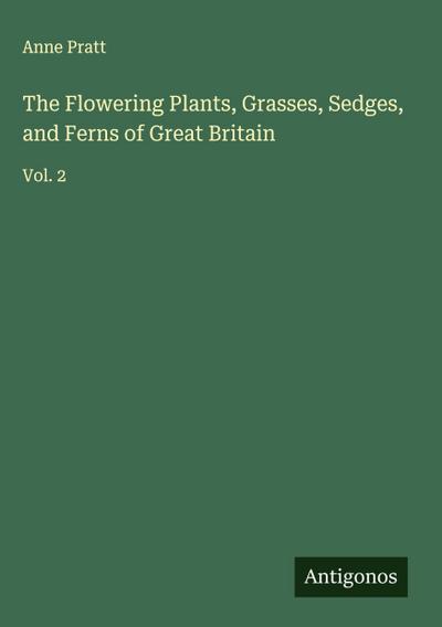 The Flowering Plants, Grasses, Sedges, and Ferns of Great Britain