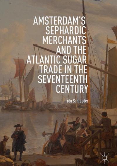 Amsterdam’s Sephardic Merchants and the Atlantic Sugar Trade in the Seventeenth Century