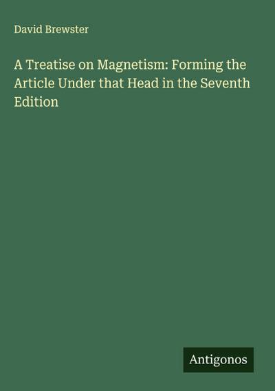 A Treatise on Magnetism: Forming the Article Under that Head in the Seventh Edition