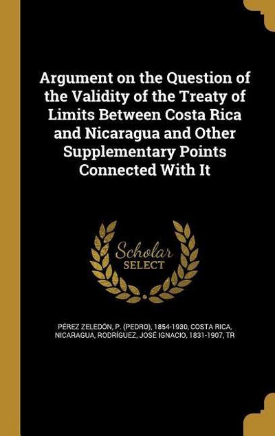 Argument on the Question of the Validity of the Treaty of Limits Between Costa Rica and Nicaragua and Other Supplementary Points Connected With It