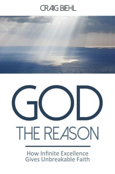 God the Reason: How Infinite Excellence Gives Unbreakable Faith