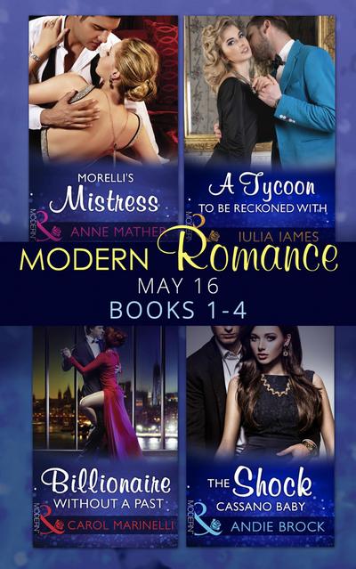 Modern Romance May 2016 Books 1-4: Morelli’s Mistress / A Tycoon to Be Reckoned With / Billionaire Without a Past / The Shock Cassano Baby