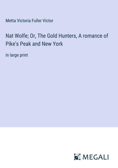 Nat Wolfe; Or, The Gold Hunters, A romance of Pike’s Peak and New York