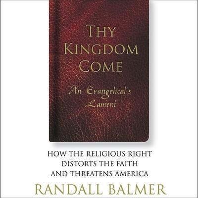 Thy Kingdom Come Lib/E: An Evangelical’s Lament: How the Religious Right Distorts the Faith and Threatens America