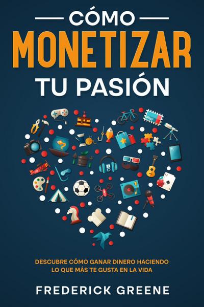 Cómo Monetizar tu Pasión: Descubre Cómo Ganar Dinero Haciendo lo que más te Gusta en la Vida